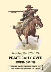Practically Over - Anglo-Boer War 1899-1902