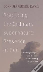 Practicing The Ordinary Supernatural Presence Of God