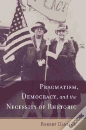 Pragmatism, Democracy, And The Necessity Of Rhetoric