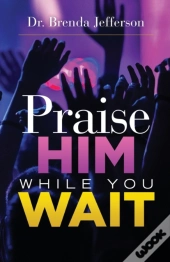 Praise Him While You Wait