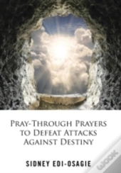 Pray-Through Prayers To Defeat Attacks Against Destiny