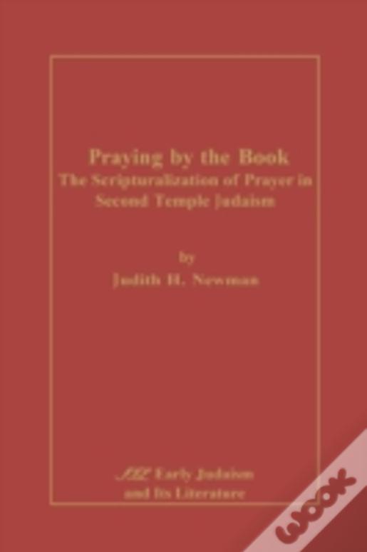 Praying By The Book: The  Scripturalization Of Prayer In Second Temple Judaism