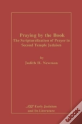 Praying By The Book: The  Scripturalization Of Prayer In Second Temple Judaism