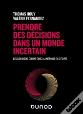Prendre Des Décisions Dans Un Monde Incertain : Decision Model Canvas (Dmc), La Méthode En 12 Étapes (2e Édition)