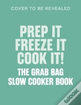 Prep It, Freeze It, Cook It! The Grab Bag Slow Cooker Book