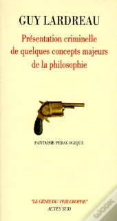 Présentation Criminelle De Quelques Concepts Majeurs De La Philosophie ; Fantaisie Pédagogique