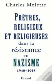 Prêtres, Religieux Et Religieuses Dans La Résistance Au Nazisme : (1940-1945)