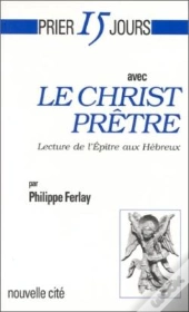 Prier 15 Jours Avec... : Le Christ Prêtre, Lecture De L'Épître Aux Hébreux