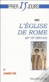Prier 15 Jours Avec... : L'Église De Rome (Iii-Vii Siècles)