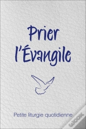 Prier L'Evangile ; Petite Liturgie Quotidienne