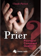Prier : Pourquoi, Comment, Quand ?