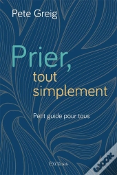 Prier, Tout Simplement : Petit Guide Pour Tous