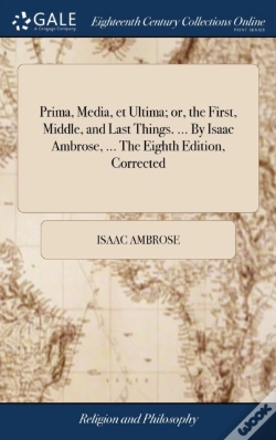 Capa do artigo Prima, Media, Et Ultima; Or, The First, Middle, And Last Things. ... By Isaac Ambrose, ... The Eighth Edition, Corrected