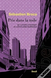 Pris Dans La Toile : De L'Utopie D'Internet Au Capitalisme Numérique