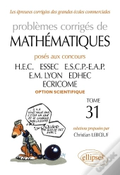 Problèmes Corrigés De Mathématiques Posés Aux Concours Hec, Essec, Escp-Eap, Em Lyon, Edhec, Ecricome, Option Scientifique Tome 31