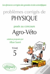 Problèmes Corrigés De Physique Posés Au Concours Agro-Veto Tome 5