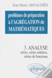 Problèmes De Préparation À L'Agrégation De Mathématiques 3 - Analyse - Séries, Séries Entières, Séries De Fonctions