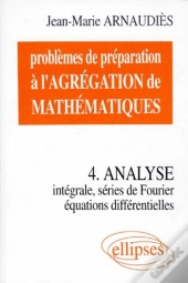 Problèmes De Préparation À L'Agrégation De Mathématiques 4 - Analyse - Intégrale, Séries De Fourier, Équations Différentielles