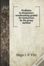 Problems In Elementary Woodworking Graded For Instruction By The Group Method
