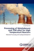 Processing Of Molybdenum And Tzm Alloy For High Temperature Reactors