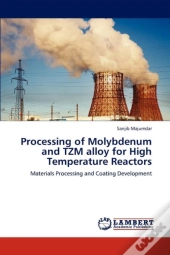 Processing Of Molybdenum And Tzm Alloy For High Temperature Reactors