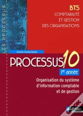 Processus 10 ; Bts ; Comptabilité Et Gestion Des Organisations ; 1ère Année ; Organisation Du Système D'Information Comptable Et De Gestion ; Livre De L'Élève (Édition 2009)