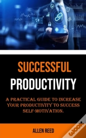 Productivity: A Practical Guide To Incre
