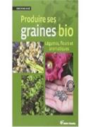 Produire Ses Graines Bio ; Légumes Et Fleurs