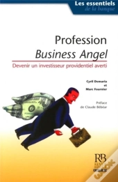 Profession : Business Angels ; Comment Devenir Un Investisseur Providentiel Averti