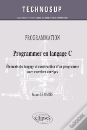 Programmer En Langage C ; Éléments Du Langage Et Construction D'Un Programme Avec Exercices Corrigés