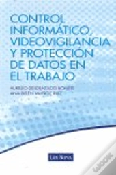 Proteccion De Datos, Video Vigilancia Y Control Informatico En El Trabajo