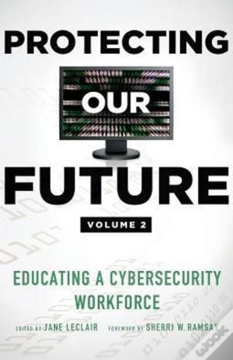 Protecting Our Future, Volume 2: Educating A Cybersecurity Workforce