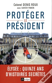 Protégez Le Président ; Elysée : Quinze Ans D'Histoires Secrètes