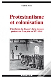 Protestantisme Et Colonisation ; L'Évolution Du Discours De La Mission Protestante Francaise Au Xx Siècle