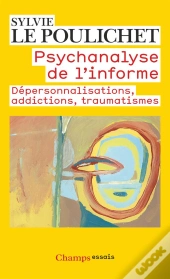 Psychanalyse De L'Informe ; Dépersonnalisations, Addictions, Traumatismes