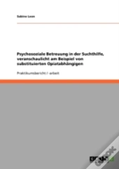 Psychosoziale Betreuung In Der Suchthilfe, Veranschaulicht Am Beispiel Von Substituierten Opiatabhangigen
