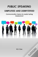 Public Speaking, Simplified And Demystified. Communication Basics To Create Lasting Impressions!