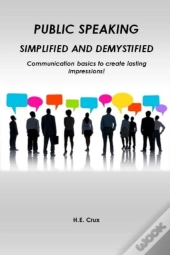 Public Speaking, Simplified And Demystified. Communication Basics To Create Lasting Impressions!