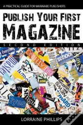 Publish Your First Magazine: A Practical Guide For Wannabe Publishers