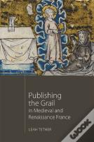Publishing The Grail In Medieval And Renaissance France