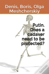 Putin. Does A Cadaver Need To Be Protected?