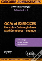 Qcm Et Exercices. Français, Culture Générale, Mathématiques Et Logique. Concours Administratifs De Catégories B & C