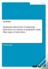 Qualitative Interviews. Conducting Interviews As A Means Of Qualitative Study. Main Types Of Interviews