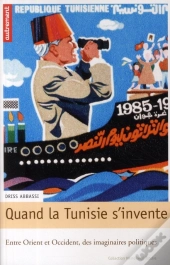 Quand La Tunisie S'Invente ; Entre Orient Et Occident, Des Imaginaires Politiques