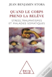 Quand Le Corps Prend La Relève ; Stress, Traumatismes Et Maladies Somatiques
