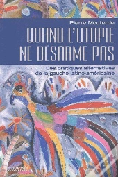 Quand L'Utopie Ne Désarme Pas ; Les Pratiques Alternatives De La Gauche Latino-Américaine