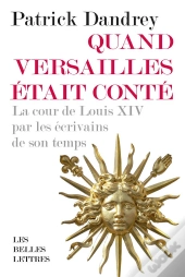 Quand Versailles Était Conté : La Cour De Louis Xiv Par Les Écrivains De Son Temps