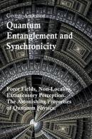 Quantum Entanglement And Synchronicity. Force Fields, Non-Locality, Extrasensory Perception. The Astonishing Properties Of Quantum Physics.