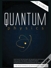 Quantum Physics For Beginners: Discover The Science Of Quantum Mechanics And Learn The Basic Concepts From Interference To Entanglement By Analyzing T