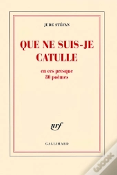 Que Ne Suis-Je Catulle ; En Ces Presque 80 Poèmes